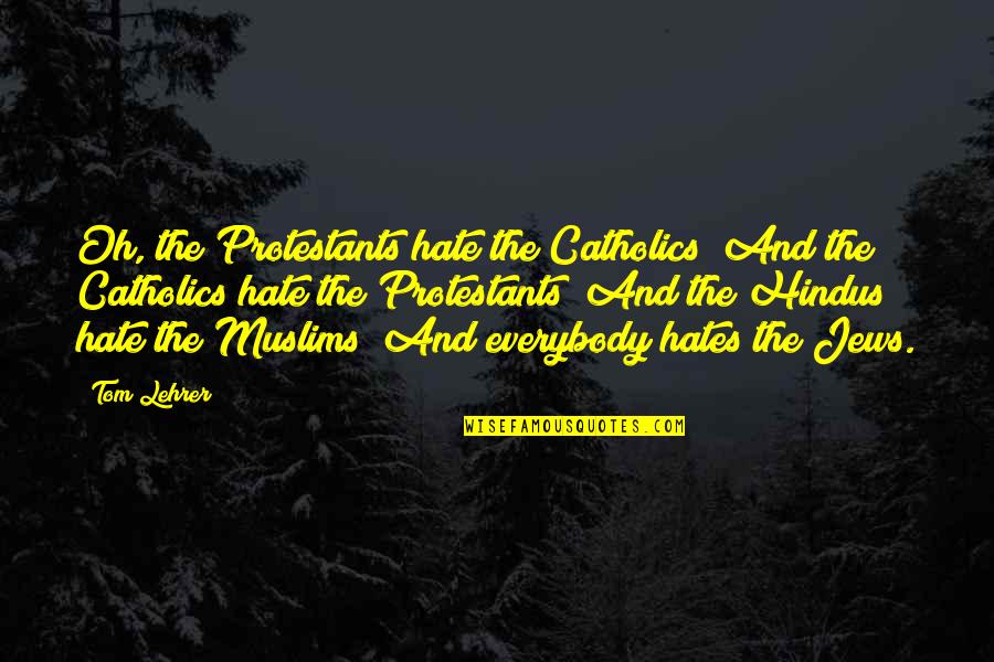 Religion Hate Quotes By Tom Lehrer: Oh, the Protestants hate the Catholics/ And the