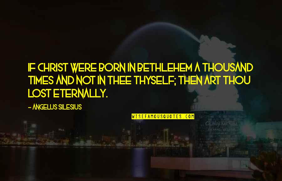Religion In Art Quotes By Angelus Silesius: If Christ were born in Bethlehem a thousand Religion In Art Quotes By Angelus Silesius: If Christ were born in Bethlehem a thousand