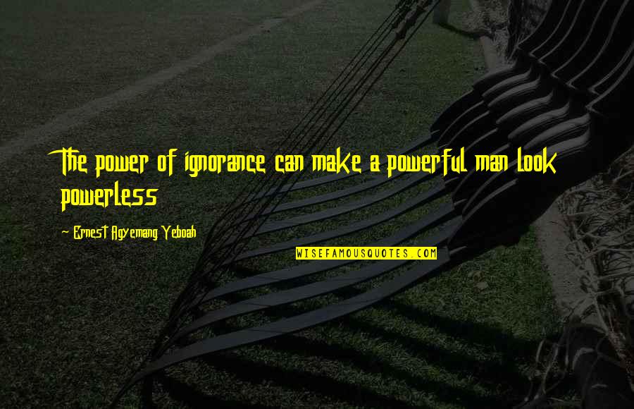 Religion In India Quotes By Ernest Agyemang Yeboah: The power of ignorance can make a powerful