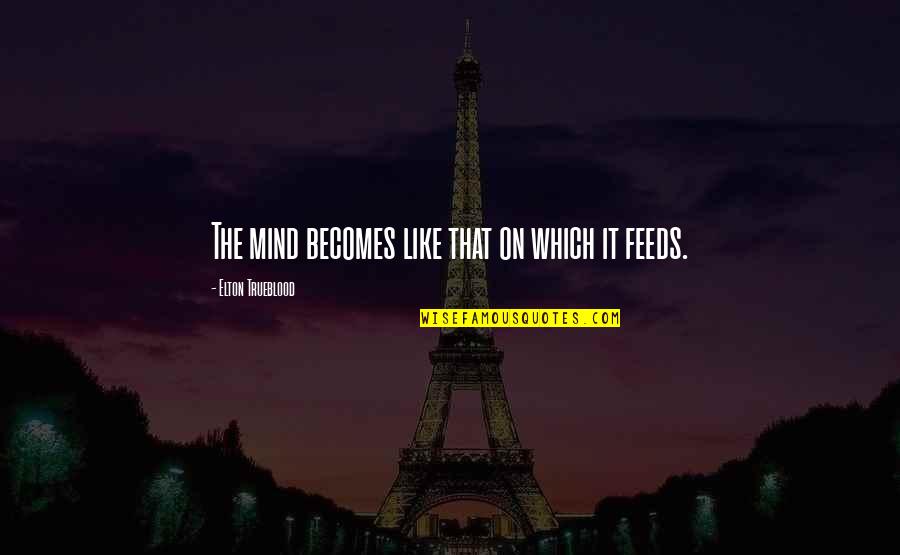 Religion In School Quotes By Elton Trueblood: The mind becomes like that on which it Religion In School Quotes By Elton Trueblood: The mind becomes like that on which it