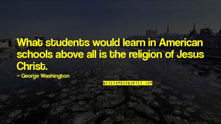 Religion In Schools Quotes By George Washington: What students would learn in American schools above