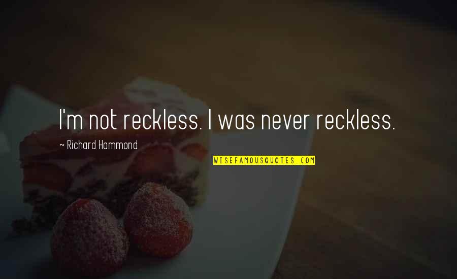Religion In The Iliad Quotes By Richard Hammond: I'm not reckless. I was never reckless.