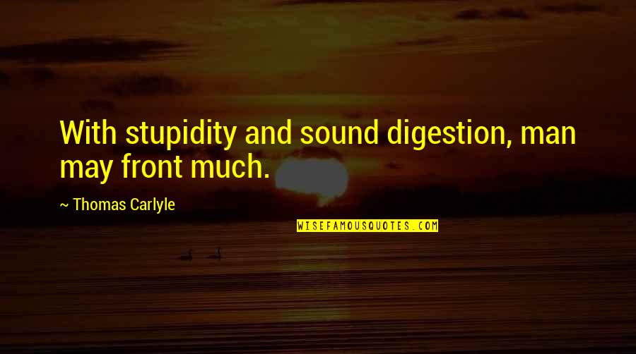 Religion In The Media Quotes By Thomas Carlyle: With stupidity and sound digestion, man may front Religion In The Media Quotes By Thomas Carlyle: With stupidity and sound digestion, man may front
