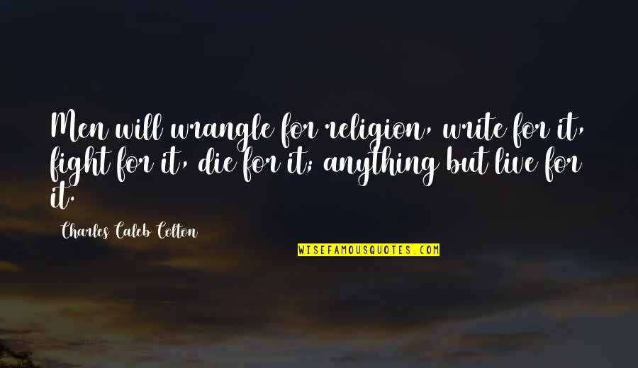 Religion In War Quotes By Charles Caleb Colton: Men will wrangle for religion, write for it,
