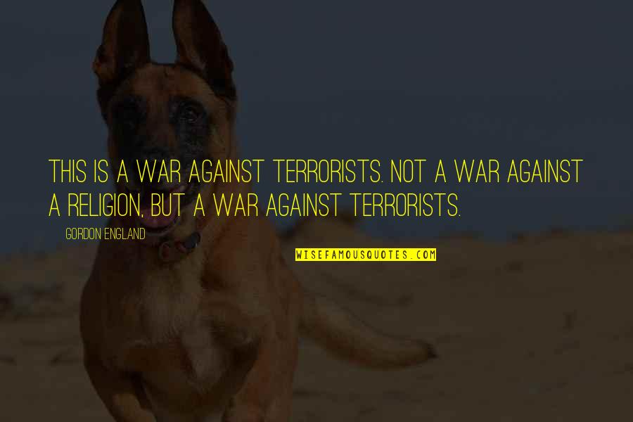 Religion In War Quotes By Gordon England: This is a war against terrorists. Not a