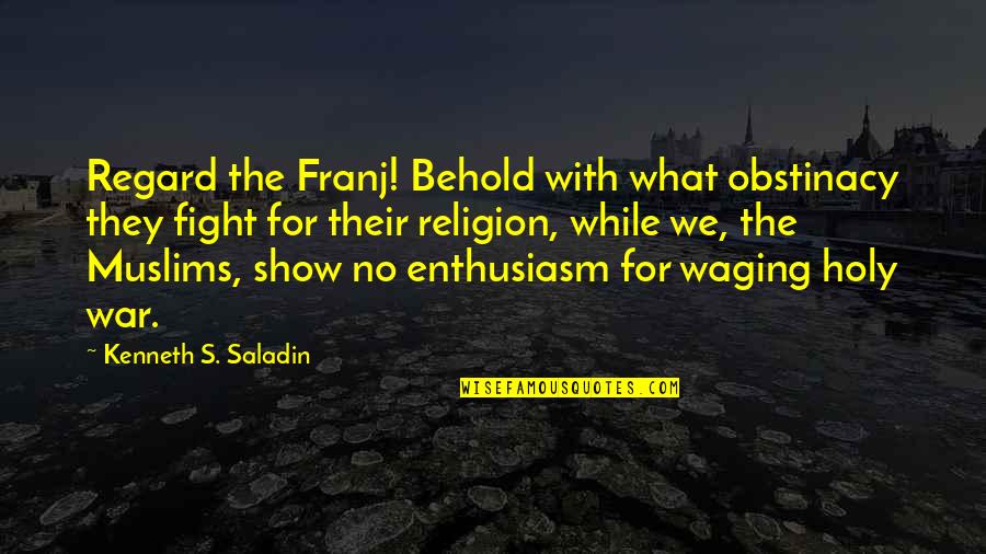 Religion In War Quotes By Kenneth S. Saladin: Regard the Franj! Behold with what obstinacy they