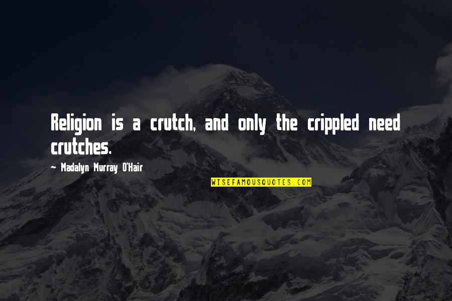 Religion Is A Crutch Quotes By Madalyn Murray O'Hair: Religion is a crutch, and only the crippled Religion Is A Crutch Quotes By Madalyn Murray O'Hair: Religion is a crutch, and only the crippled