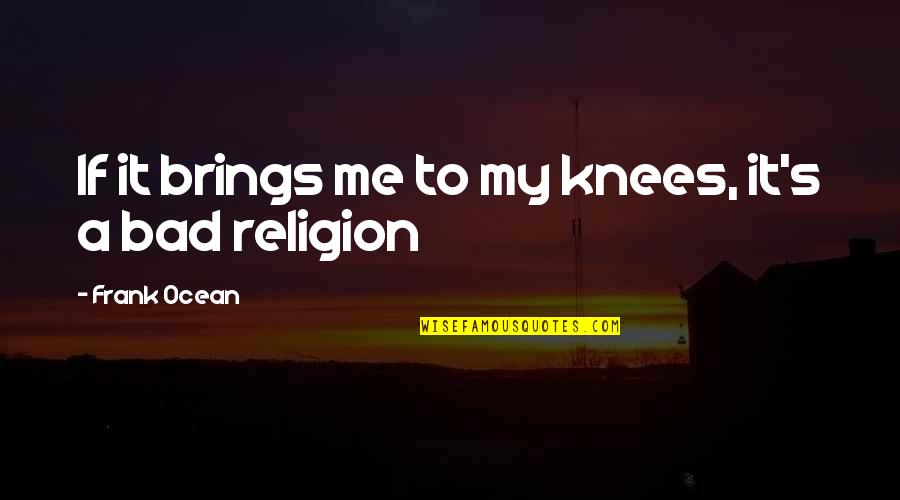 Religion Is Bad Quotes By Frank Ocean: If it brings me to my knees, it's