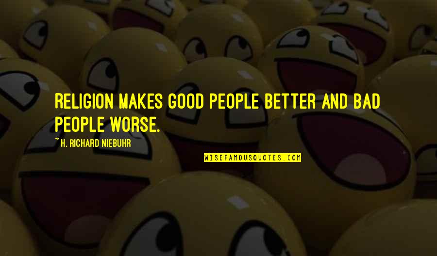 Religion Is Bad Quotes By H. Richard Niebuhr: Religion makes good people better and bad people