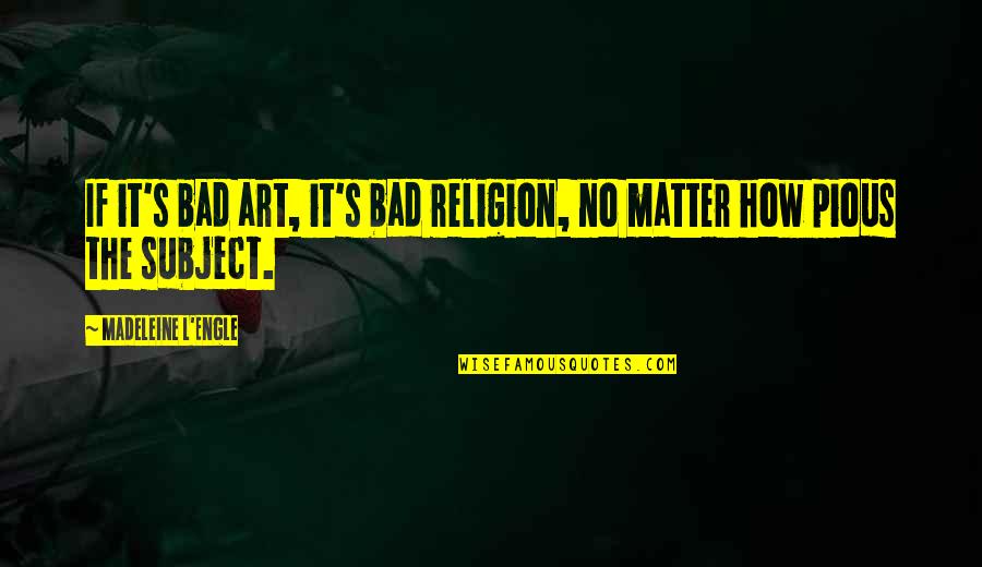 Religion Is Bad Quotes By Madeleine L'Engle: If it's bad art, it's bad religion, no