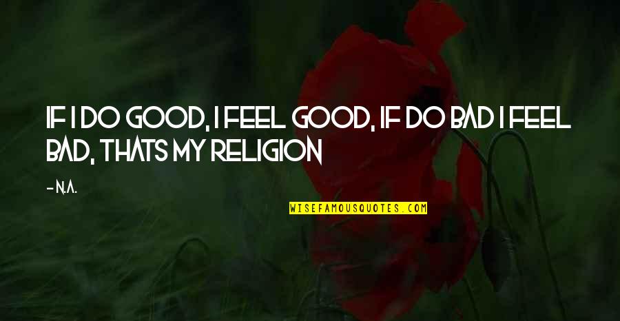 Religion Is Bad Quotes By N.a.: If i do good, i feel good, if