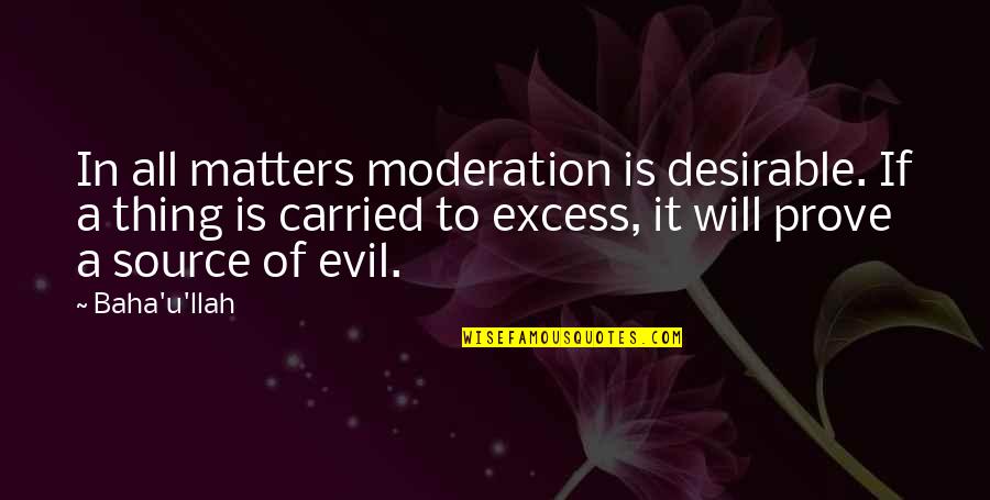 Religion Is Evil Quotes By Baha'u'llah: In all matters moderation is desirable. If a Religion Is Evil Quotes By Baha'u'llah: In all matters moderation is desirable. If a