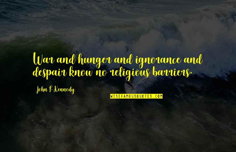 Religion Is Ignorance Quotes By John F. Kennedy: War and hunger and ignorance and despair know