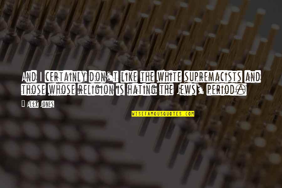 Religion Is Like Quotes By Alex Jones: And I certainly don't like the white supremacists Religion Is Like Quotes By Alex Jones: And I certainly don't like the white supremacists