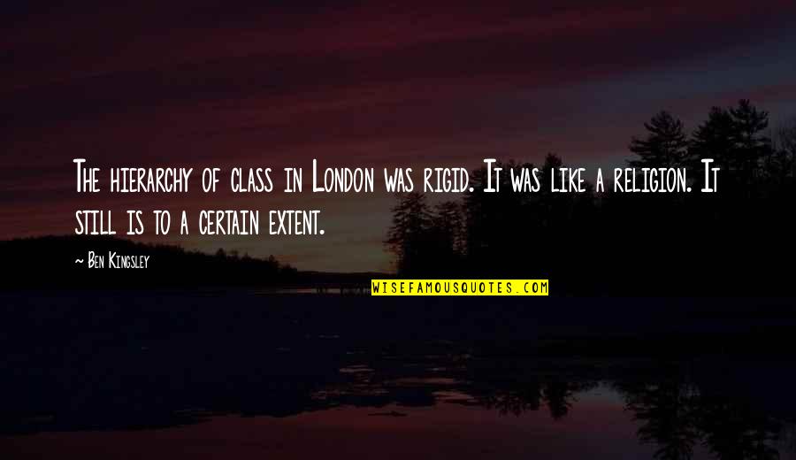 Religion Is Like Quotes By Ben Kingsley: The hierarchy of class in London was rigid. Religion Is Like Quotes By Ben Kingsley: The hierarchy of class in London was rigid.