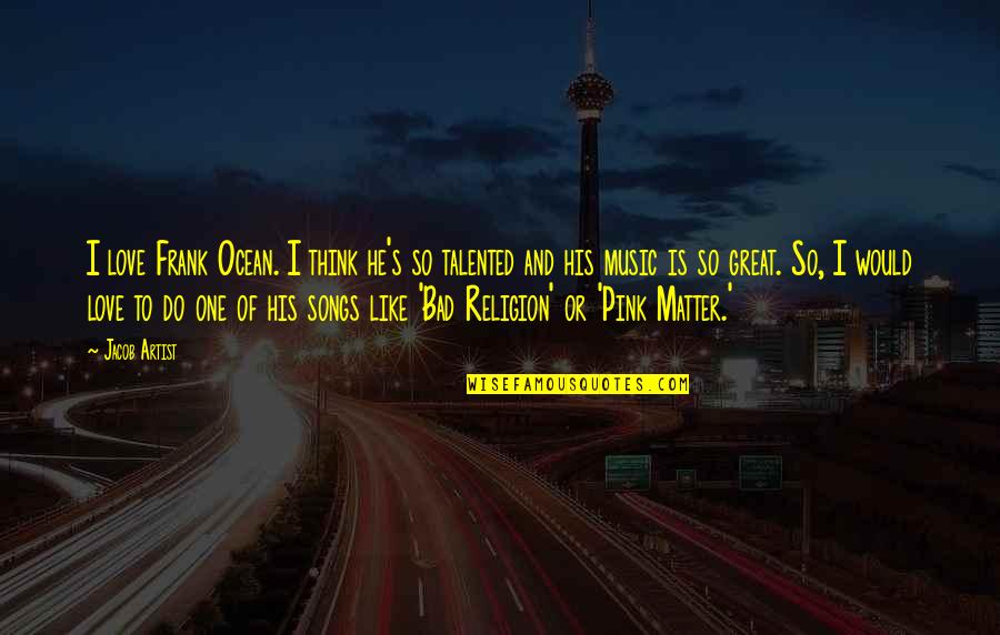 Religion Is Like Quotes By Jacob Artist: I love Frank Ocean. I think he's so Religion Is Like Quotes By Jacob Artist: I love Frank Ocean. I think he's so