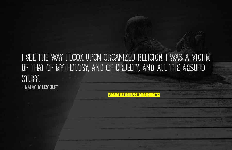 Religion Is Mythology Quotes By Malachy McCourt: I see the way I look upon organized Religion Is Mythology Quotes By Malachy McCourt: I see the way I look upon organized