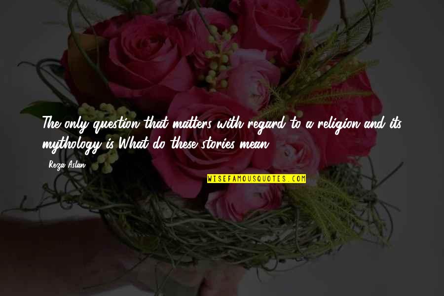 Religion Is Mythology Quotes By Reza Aslan: The only question that matters with regard to Religion Is Mythology Quotes By Reza Aslan: The only question that matters with regard to