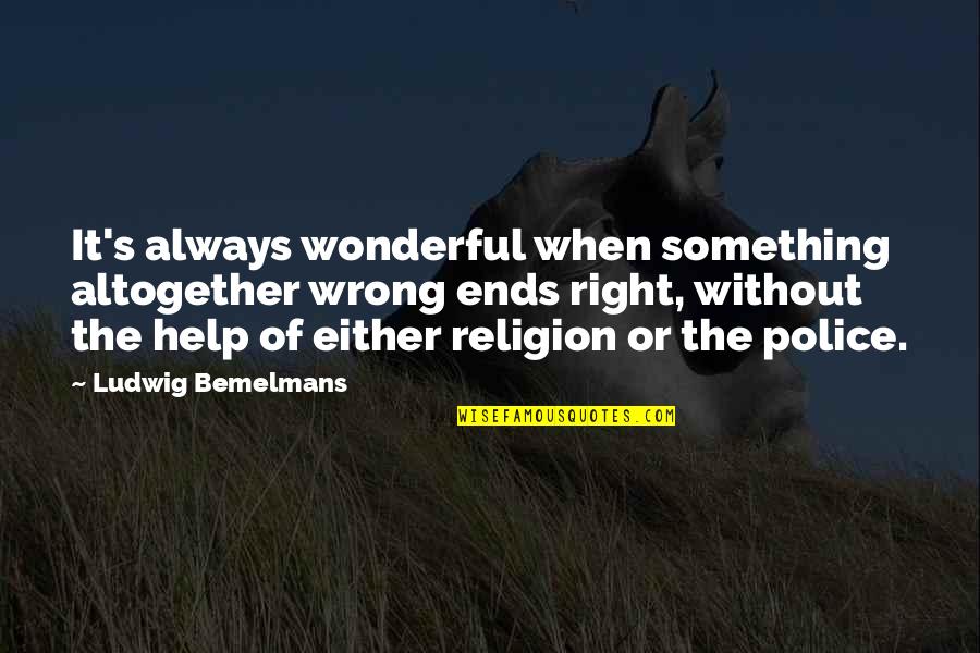 Religion Is Wrong Quotes By Ludwig Bemelmans: It's always wonderful when something altogether wrong ends Religion Is Wrong Quotes By Ludwig Bemelmans: It's always wonderful when something altogether wrong ends