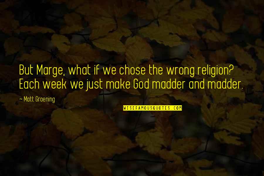 Religion Is Wrong Quotes By Matt Groening: But Marge, what if we chose the wrong