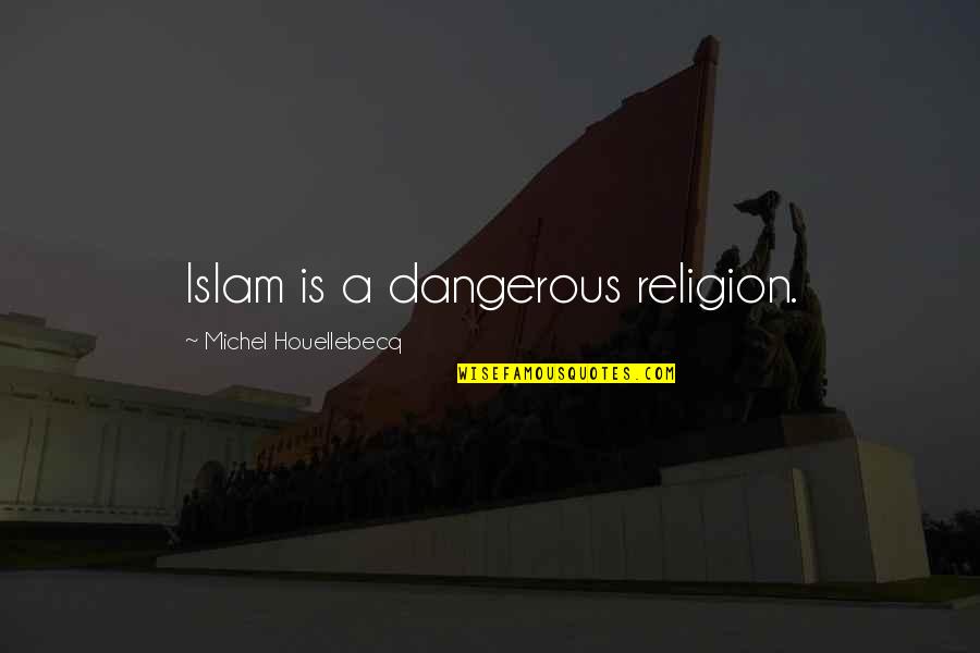 Religion Islam Quotes By Michel Houellebecq: Islam is a dangerous religion.