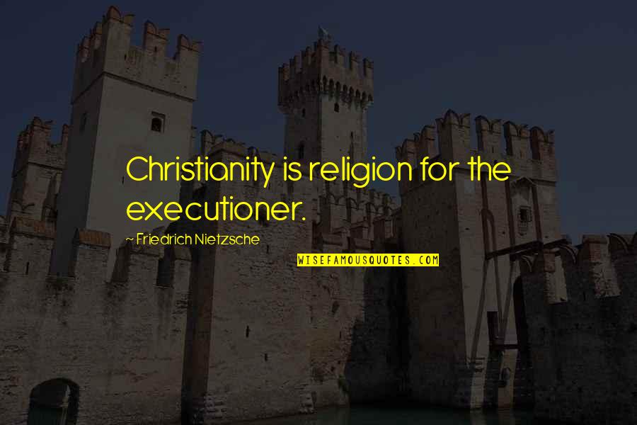 Religion Nietzsche Quotes By Friedrich Nietzsche: Christianity is religion for the executioner.