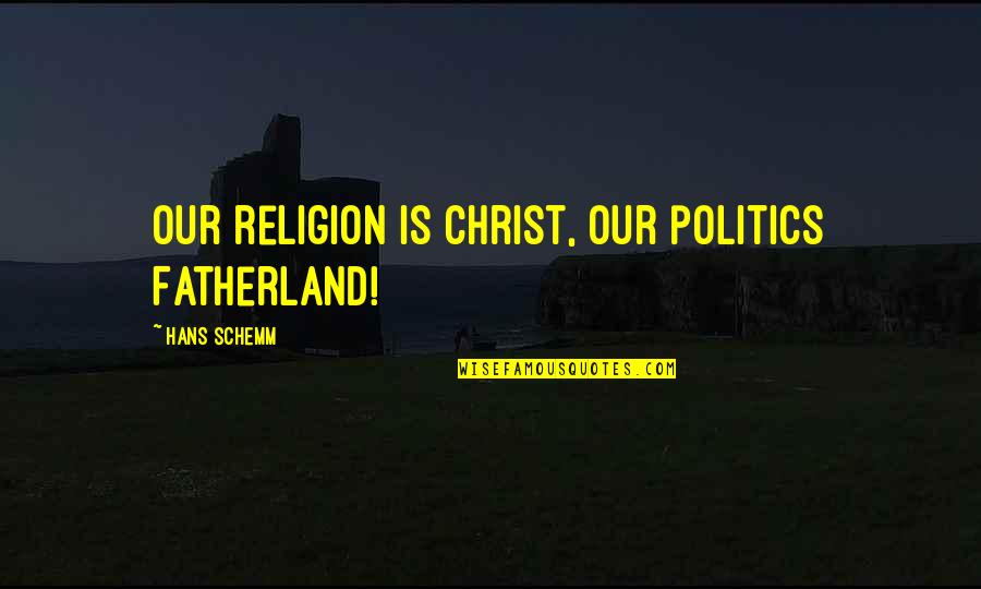 Religion Politics Quotes By Hans Schemm: Our religion is Christ, our politics Fatherland!