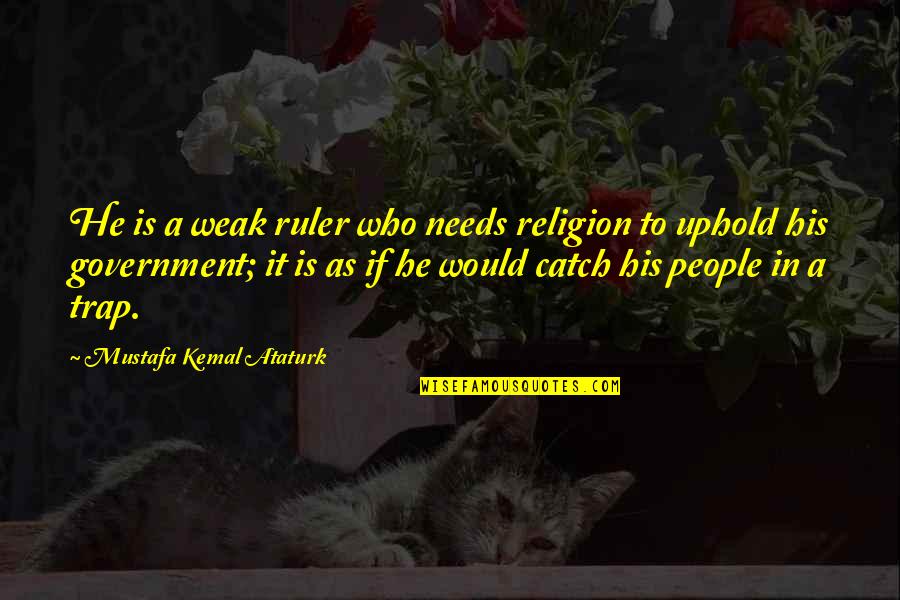 Religion Politics Quotes By Mustafa Kemal Ataturk: He is a weak ruler who needs religion