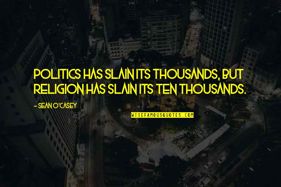 Religion Politics Quotes By Sean O'Casey: Politics has slain its thousands, but religion has
