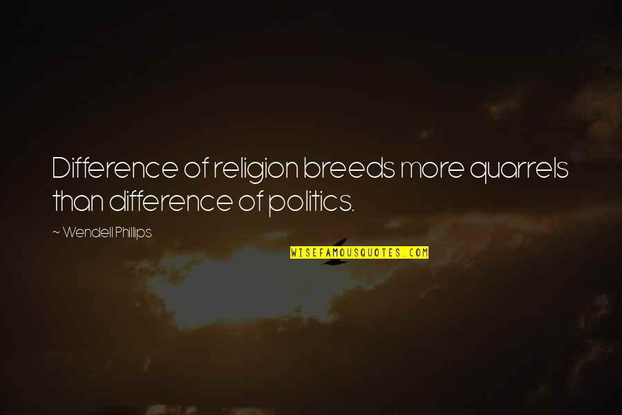 Religion Politics Quotes By Wendell Phillips: Difference of religion breeds more quarrels than difference