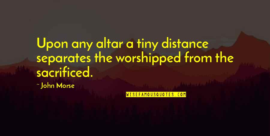 Religion Separates Us Quotes By John Morse: Upon any altar a tiny distance separates the
