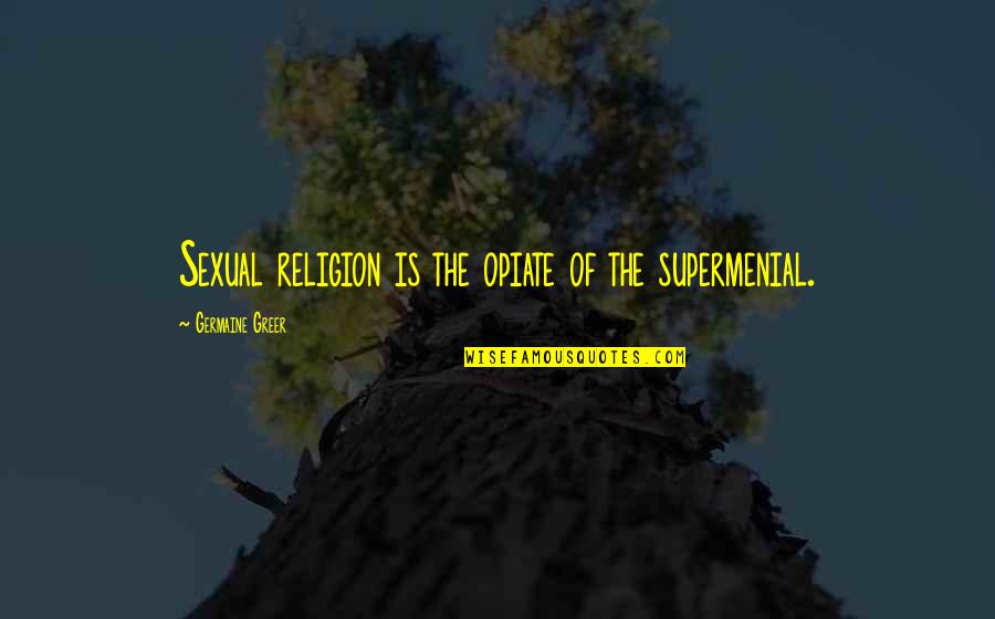 Religion The Opiate Quotes By Germaine Greer: Sexual religion is the opiate of the supermenial. Religion The Opiate Quotes By Germaine Greer: Sexual religion is the opiate of the supermenial.