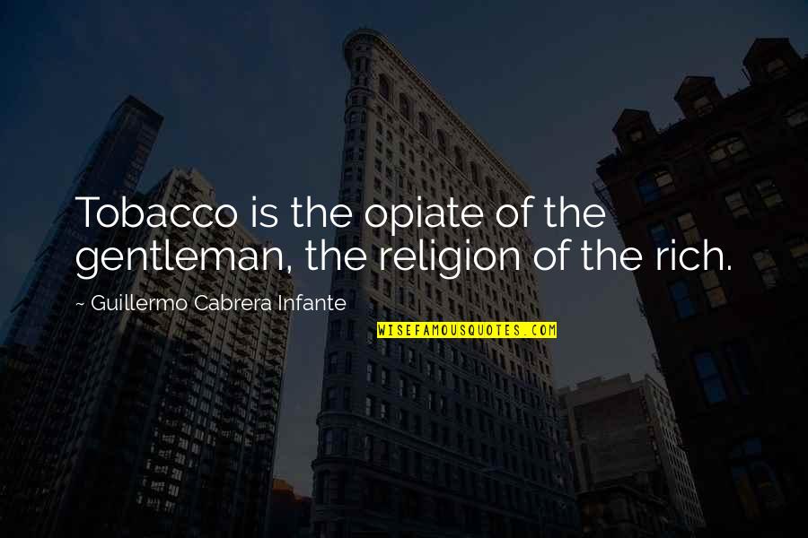 Religion The Opiate Quotes By Guillermo Cabrera Infante: Tobacco is the opiate of the gentleman, the Religion The Opiate Quotes By Guillermo Cabrera Infante: Tobacco is the opiate of the gentleman, the