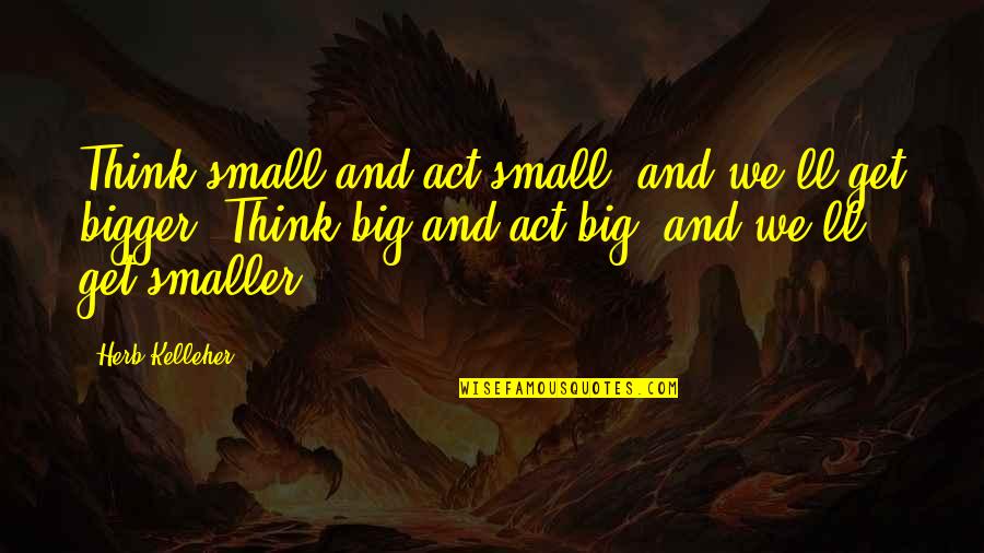 Religion Topics Quotes By Herb Kelleher: Think small and act small, and we'll get