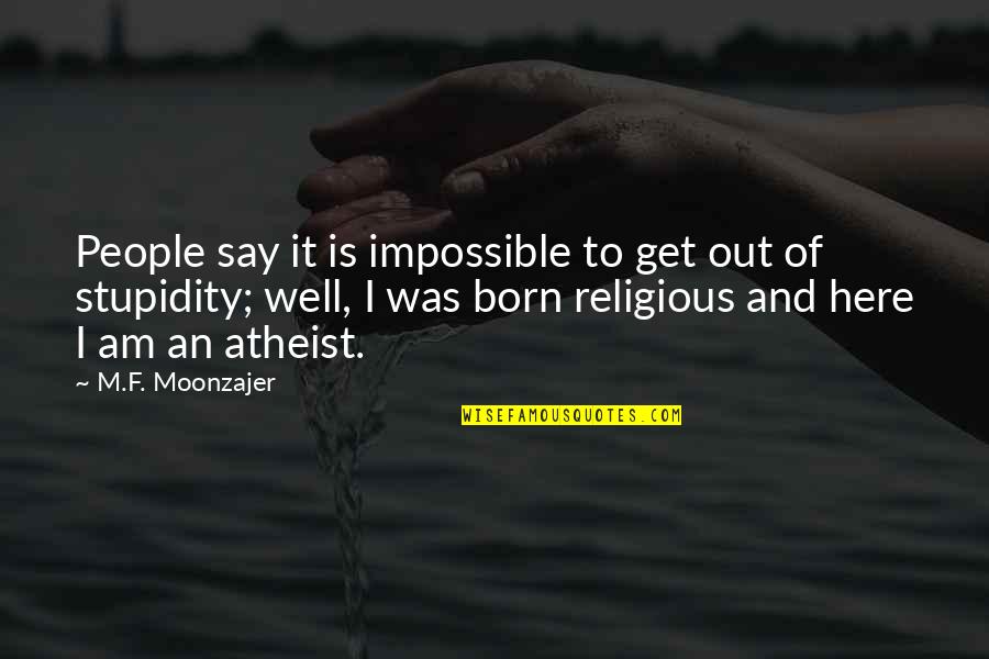 Religion Versus Atheism Quotes By M.F. Moonzajer: People say it is impossible to get out