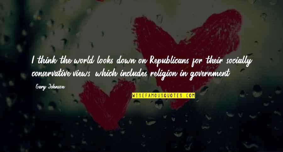 Religion Views Quotes By Gary Johnson: I think the world looks down on Republicans