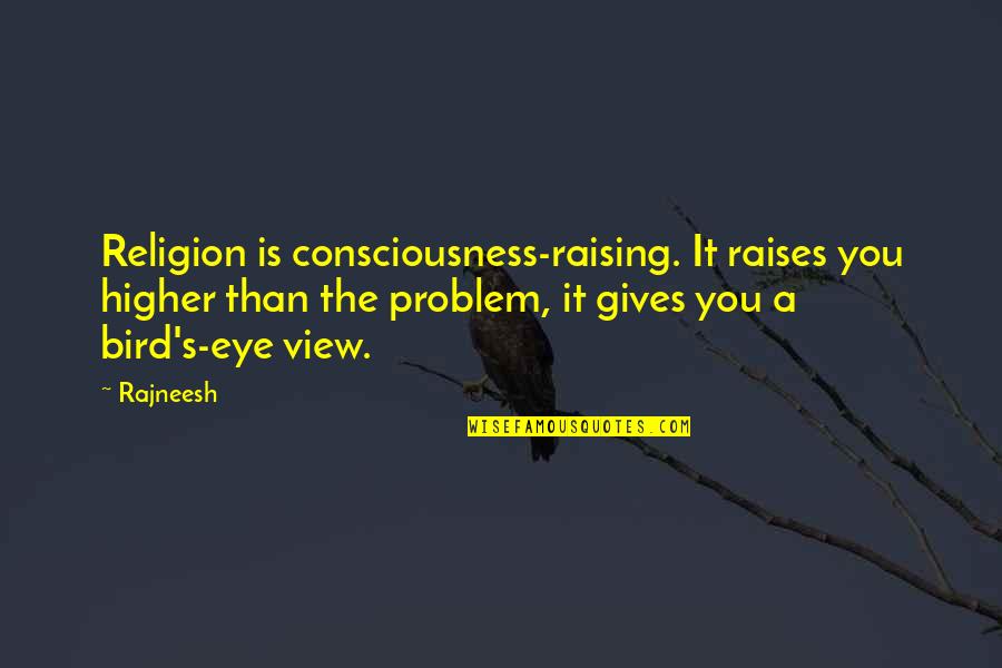 Religion Views Quotes By Rajneesh: Religion is consciousness-raising. It raises you higher than