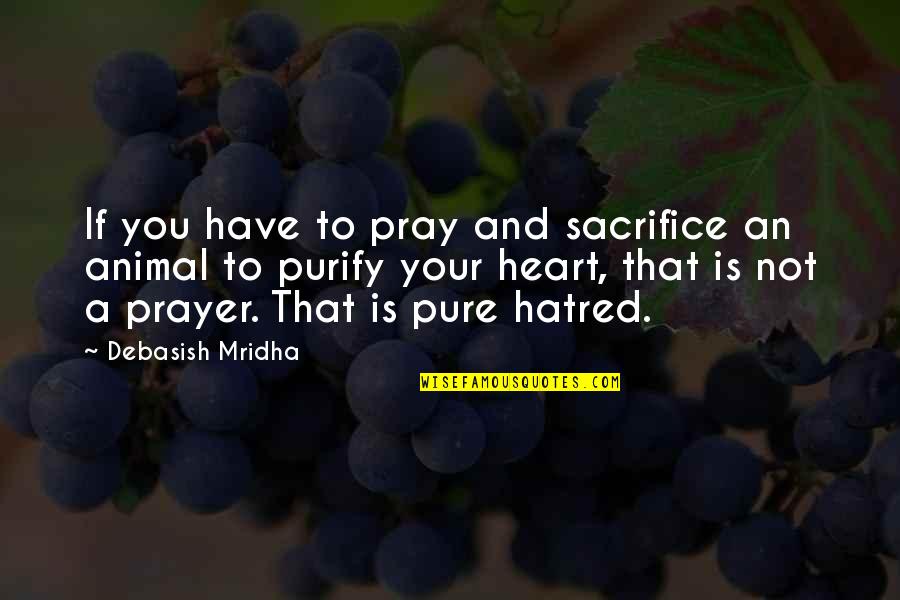 Religion Without Sacrifice Quotes By Debasish Mridha: If you have to pray and sacrifice an Religion Without Sacrifice Quotes By Debasish Mridha: If you have to pray and sacrifice an