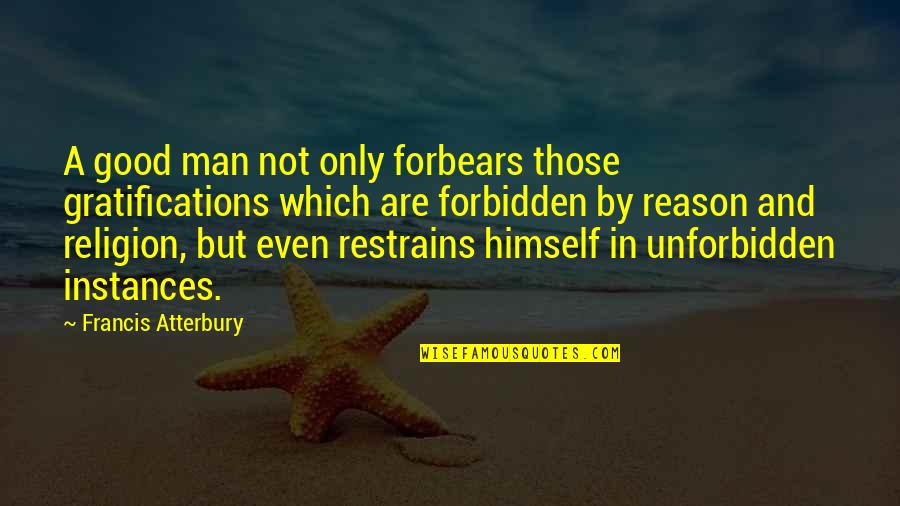 Religion Without Sacrifice Quotes By Francis Atterbury: A good man not only forbears those gratifications Religion Without Sacrifice Quotes By Francis Atterbury: A good man not only forbears those gratifications