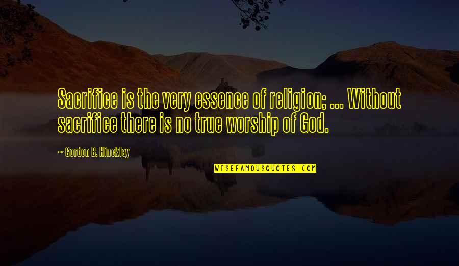 Religion Without Sacrifice Quotes By Gordon B. Hinckley: Sacrifice is the very essence of religion; ... Religion Without Sacrifice Quotes By Gordon B. Hinckley: Sacrifice is the very essence of religion; ...