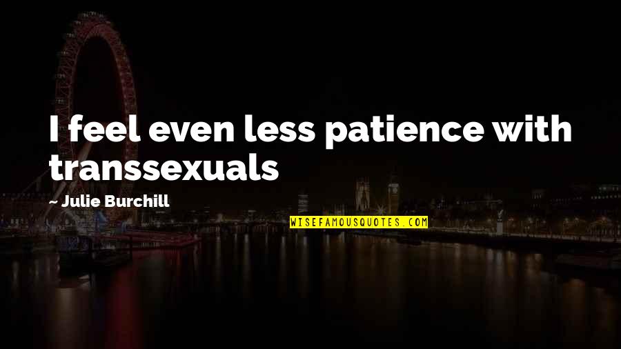 Religional History Quotes By Julie Burchill: I feel even less patience with transsexuals Religional History Quotes By Julie Burchill: I feel even less patience with transsexuals