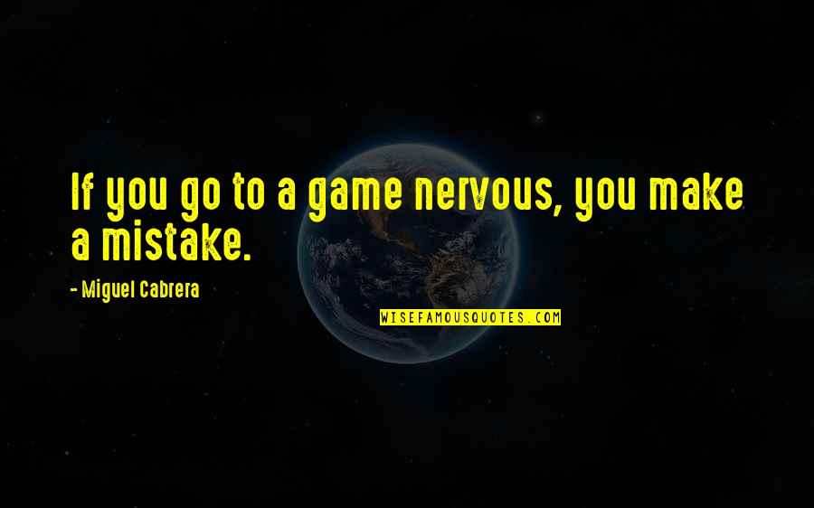 Religions And Peace Quotes By Miguel Cabrera: If you go to a game nervous, you Religions And Peace Quotes By Miguel Cabrera: If you go to a game nervous, you