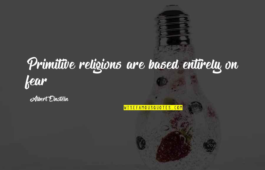 Religions Quotes By Albert Einstein: Primitive religions are based entirely on fear