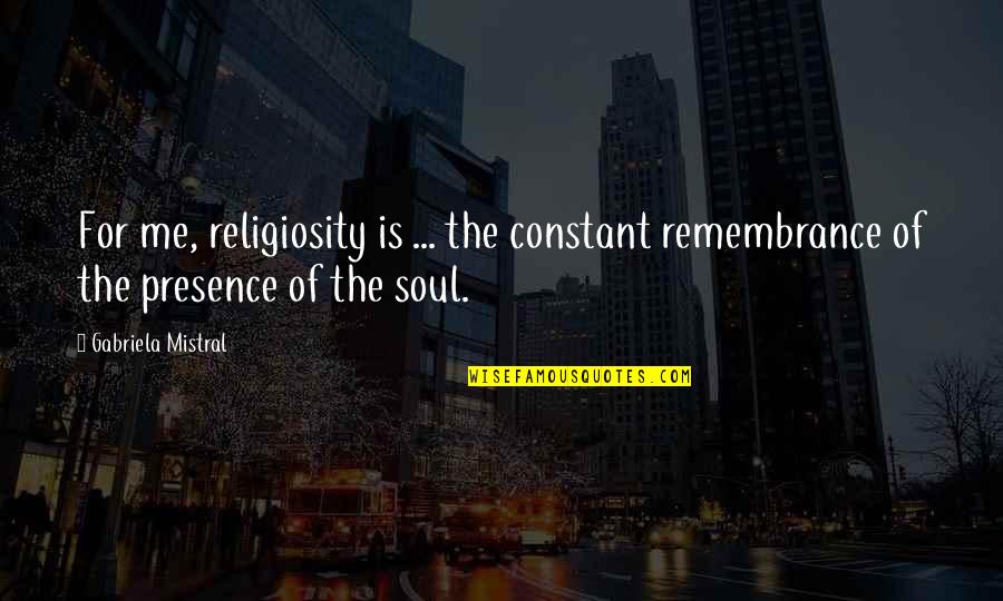Religiosity Quotes By Gabriela Mistral: For me, religiosity is ... the constant remembrance