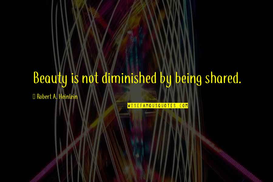 Religiosity Scale Quotes By Robert A. Heinlein: Beauty is not diminished by being shared.