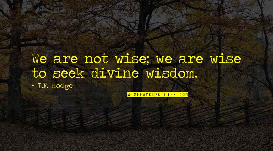 Religious Being Uplifted Quotes By T.F. Hodge: We are not wise; we are wise to Religious Being Uplifted Quotes By T.F. Hodge: We are not wise; we are wise to