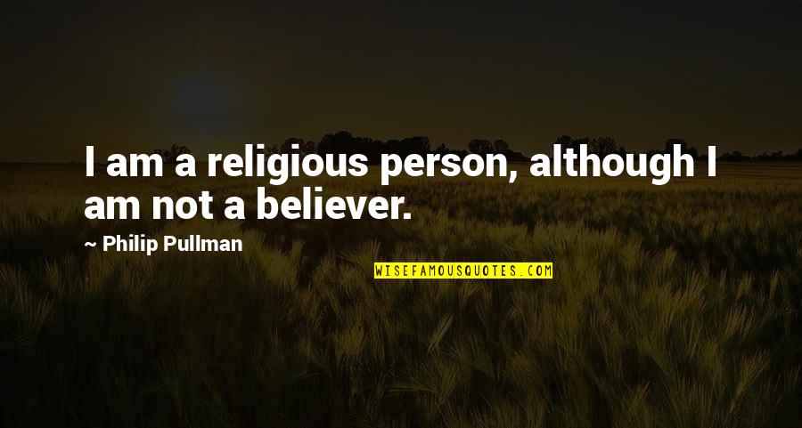 Religious Believer Quotes By Philip Pullman: I am a religious person, although I am