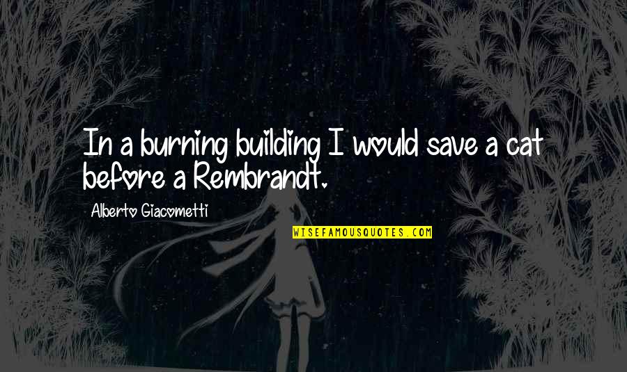 Religious Blindness Quotes By Alberto Giacometti: In a burning building I would save a