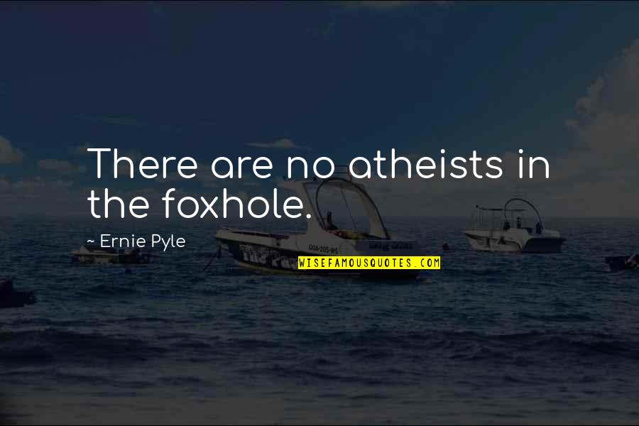 Religious Blindness Quotes By Ernie Pyle: There are no atheists in the foxhole.