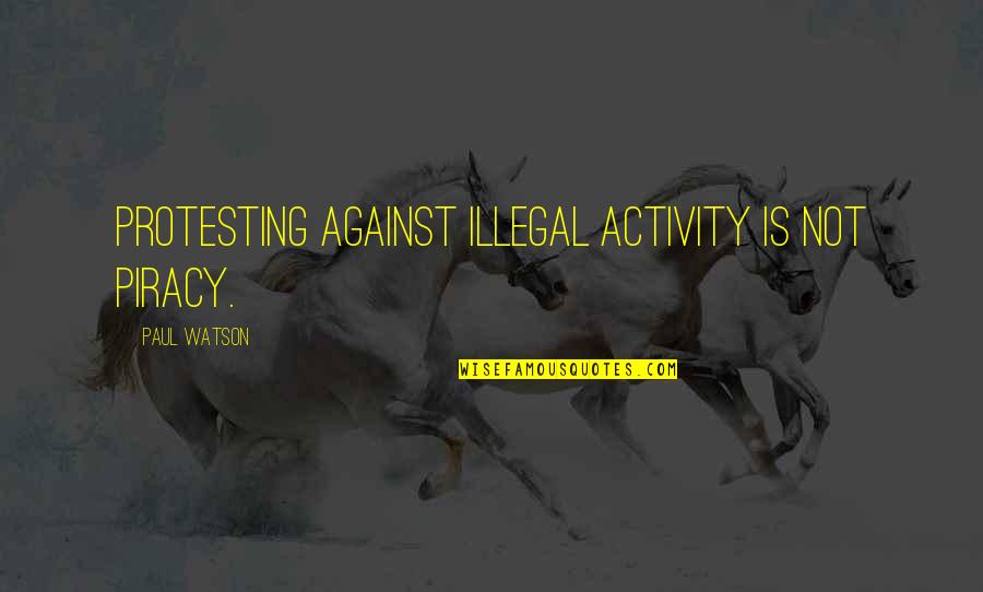 Religious Consecrated Quotes By Paul Watson: Protesting against illegal activity is not piracy.